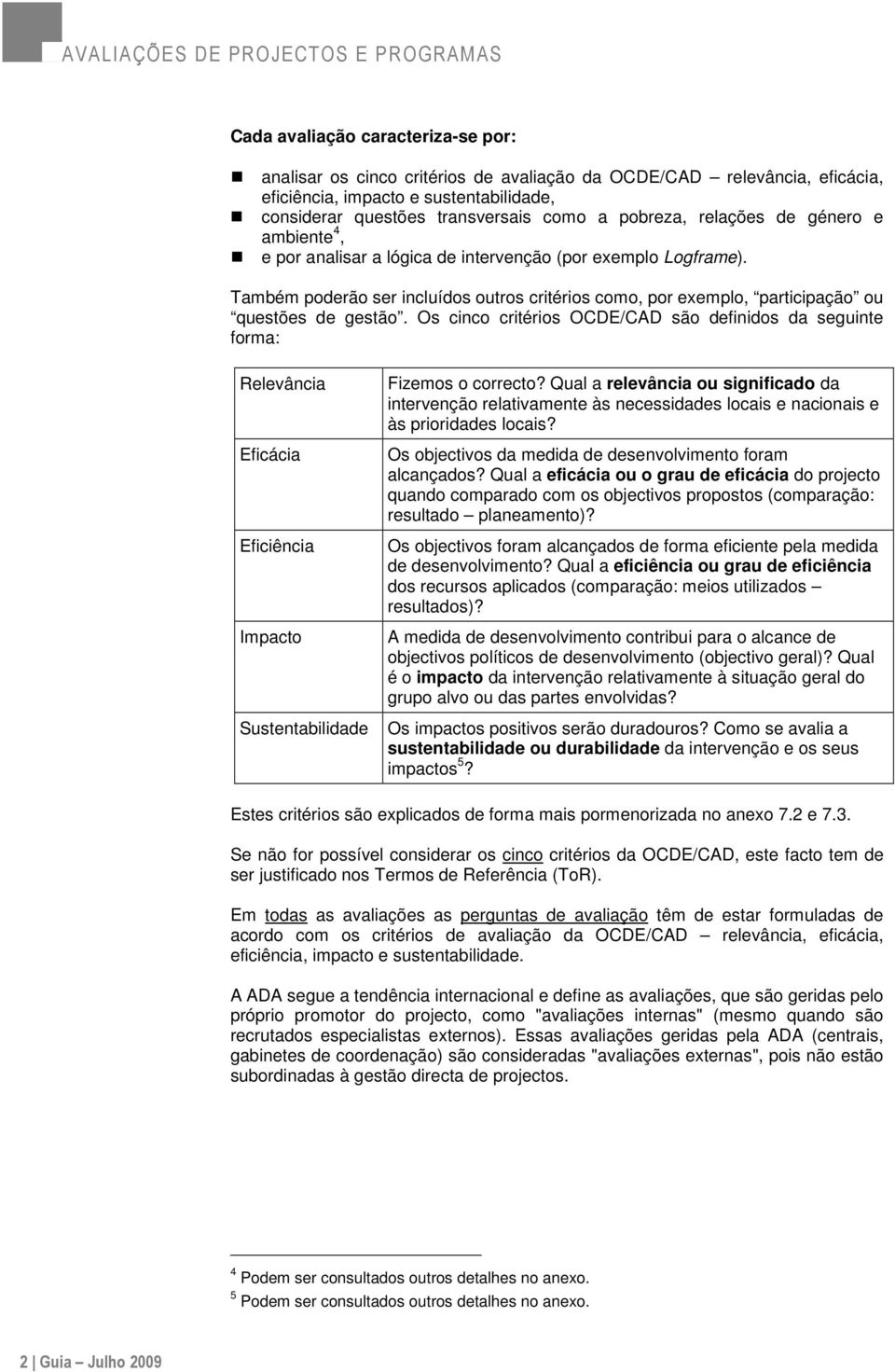 Os cinco critérios OCDE/CAD são definidos da seguinte forma: Relevância Eficácia Eficiência Impacto Fizemos o correcto?