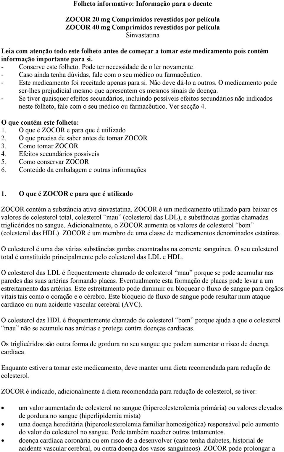 - Caso ainda tenha dúvidas, fale com o seu médico ou farmacêutico. - Este medicamento foi receitado apenas para si. Não deve dá-lo a outros.