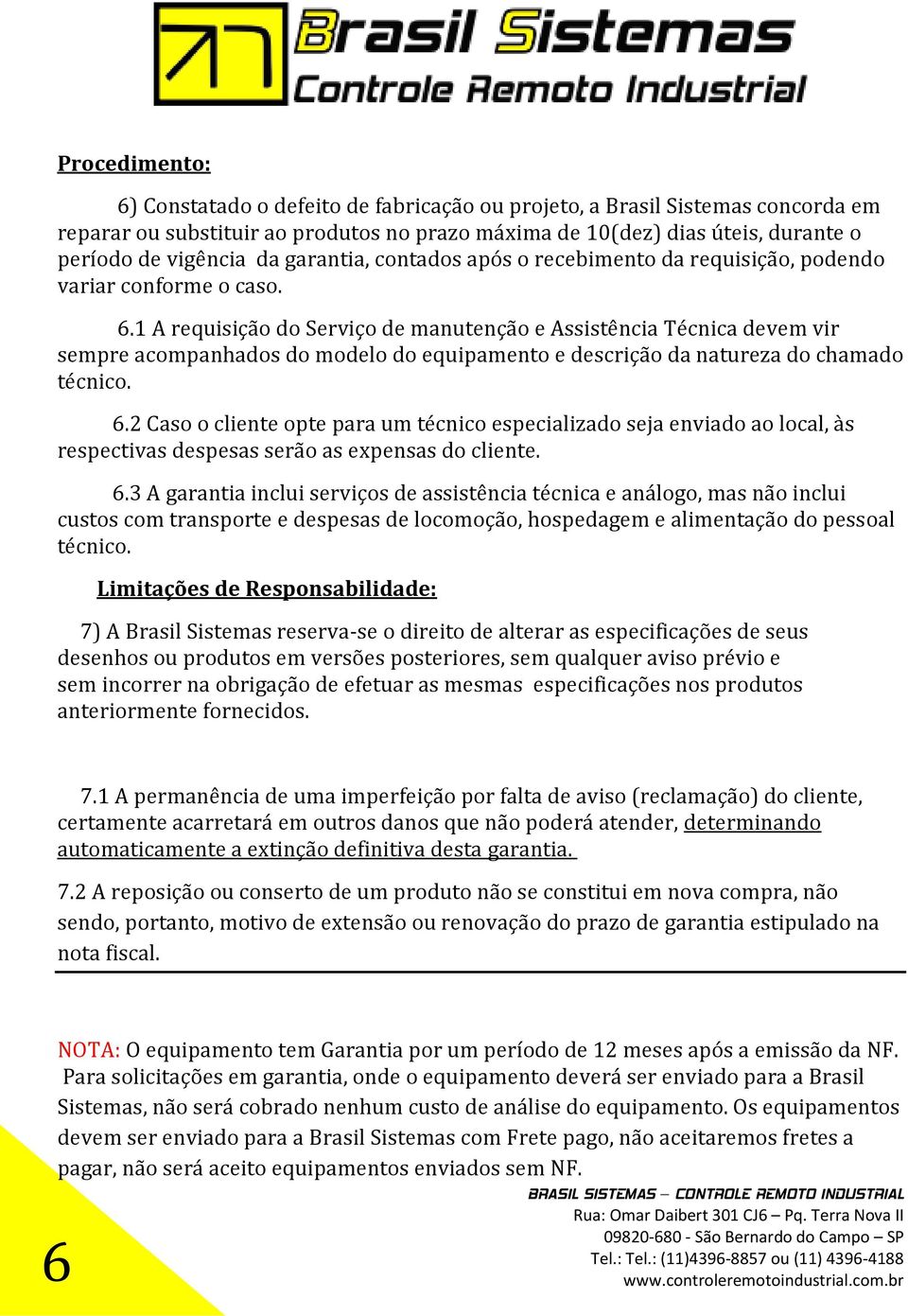 1 A requisição do Serviço de manutenção e Assistência Técnica devem vir sempre acompanhados do modelo do equipamento e descrição da natureza do chamado técnico. 6.