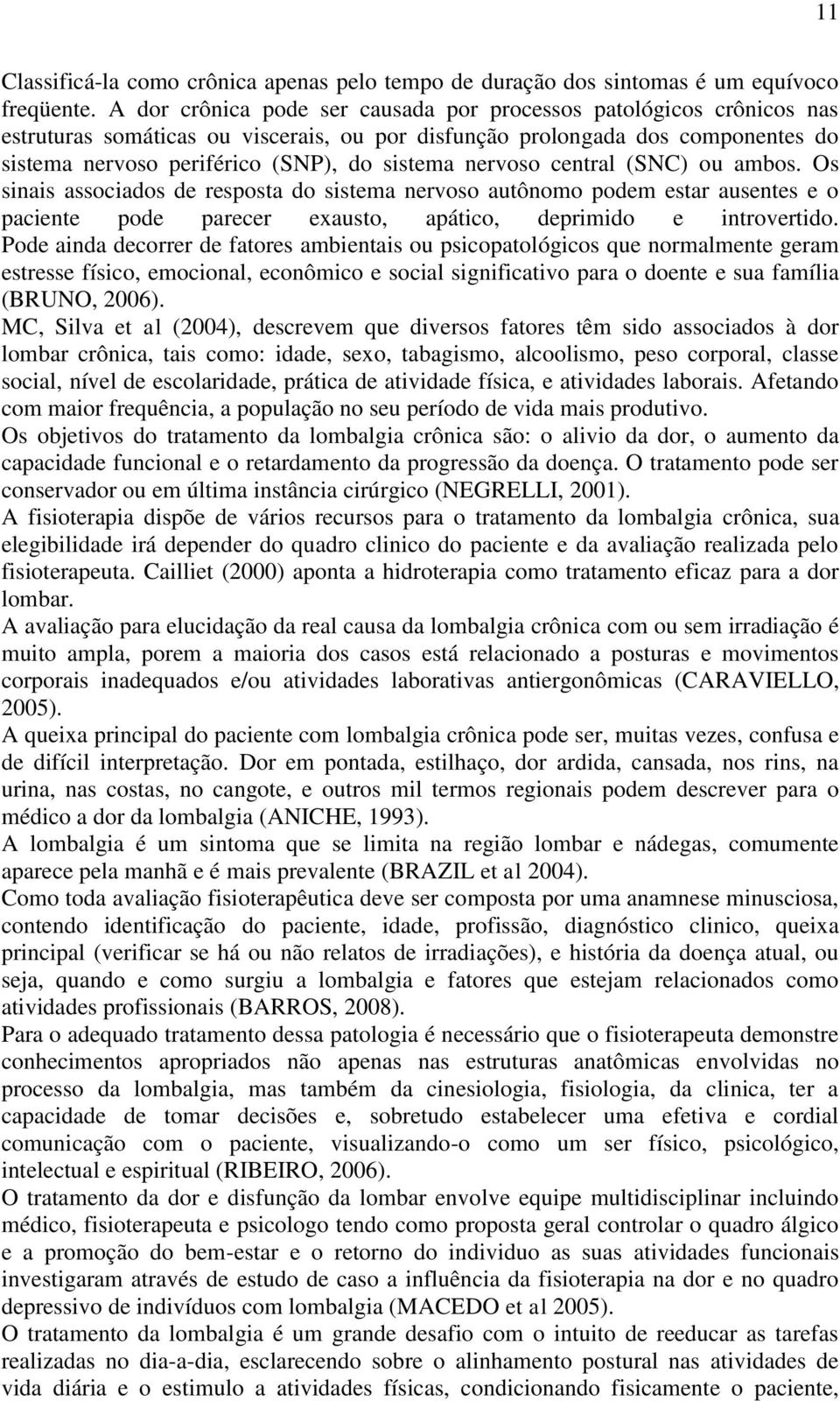 nervoso central (SNC) ou ambos. Os sinais associados de resposta do sistema nervoso autônomo podem estar ausentes e o paciente pode parecer exausto, apático, deprimido e introvertido.