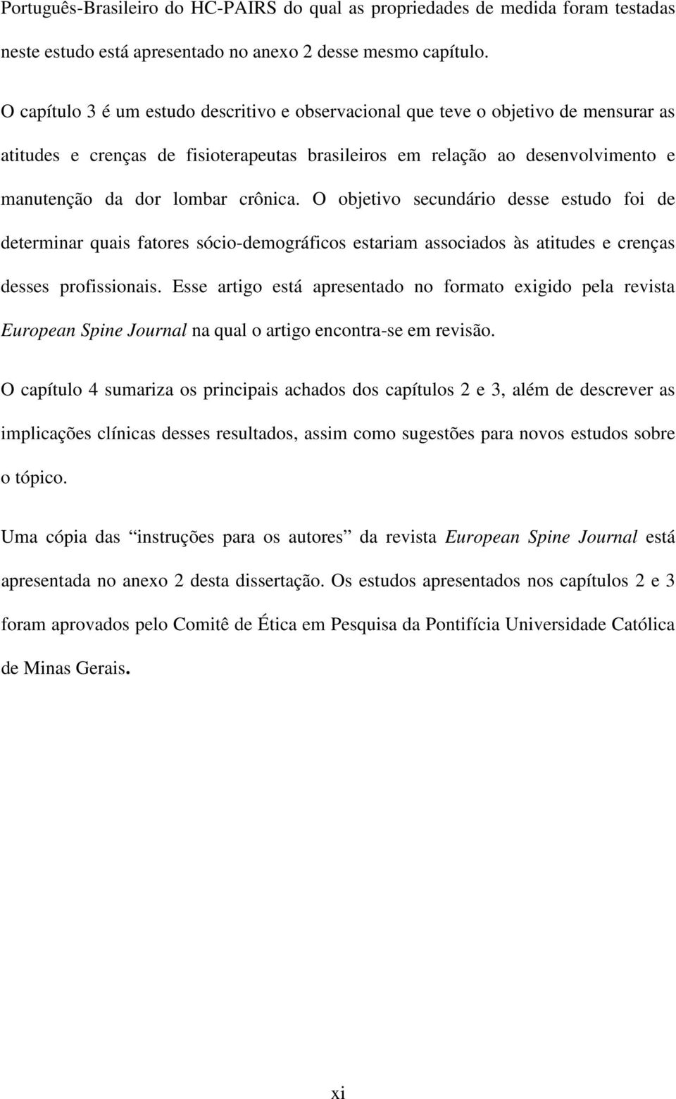 crônica. O objetivo secundário desse estudo foi de determinar quais fatores sócio-demográficos estariam associados às atitudes e crenças desses profissionais.