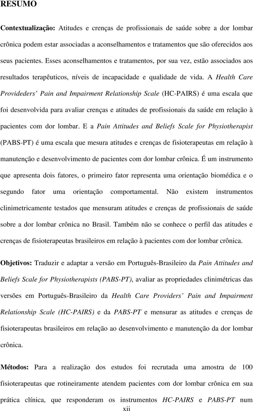 A Health Care Provideders Pain and Impairment Relationship Scale (HC-PAIRS) é uma escala que foi desenvolvida para avaliar crenças e atitudes de profissionais da saúde em relação à pacientes com dor