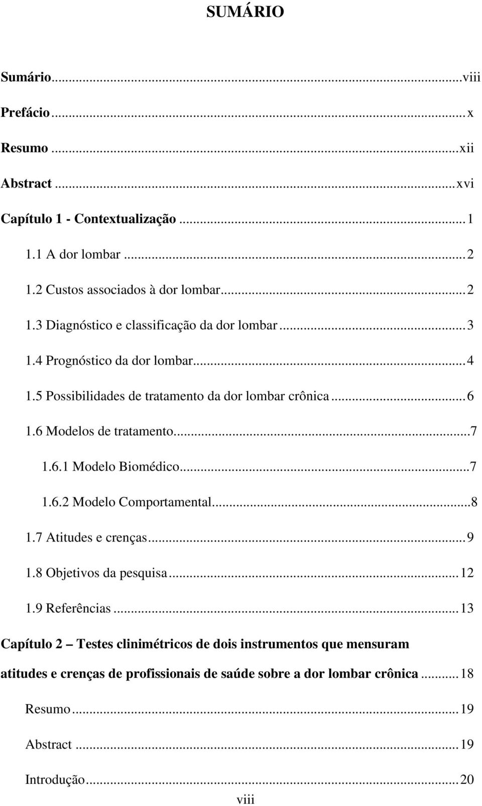 5 Possibilidades de tratamento da dor lombar crônica... 6 1.6 Modelos de tratamento...7 1.6.1 Modelo Biomédico...7 1.6.2 Modelo Comportamental...8 1.