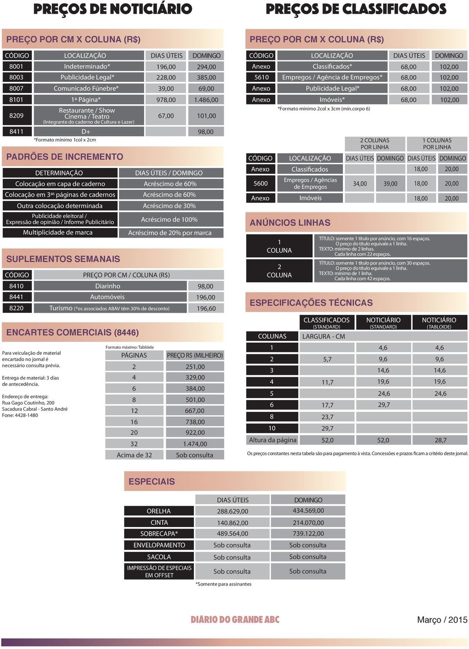 486,00 8209 Restaurante / Show Cinema / Teatro (Integrante do caderno de Cultura e Lazer) DOMINGO 67,00 101,00 8411 D+ 98,00 *Formato mínimo 1col x 2cm PADRÕES DE INCREMENTO DETERMINAÇÃO DIAS ÚTEIS /