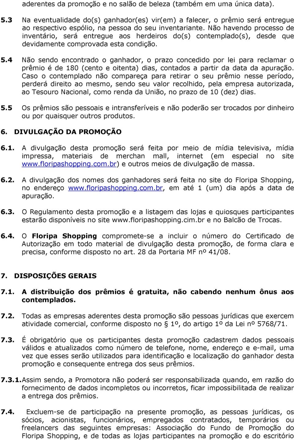 Não havendo processo de inventário, será entregue aos herdeiros do(s) contemplado(s), desde que devidamente comprovada esta condição. 5.