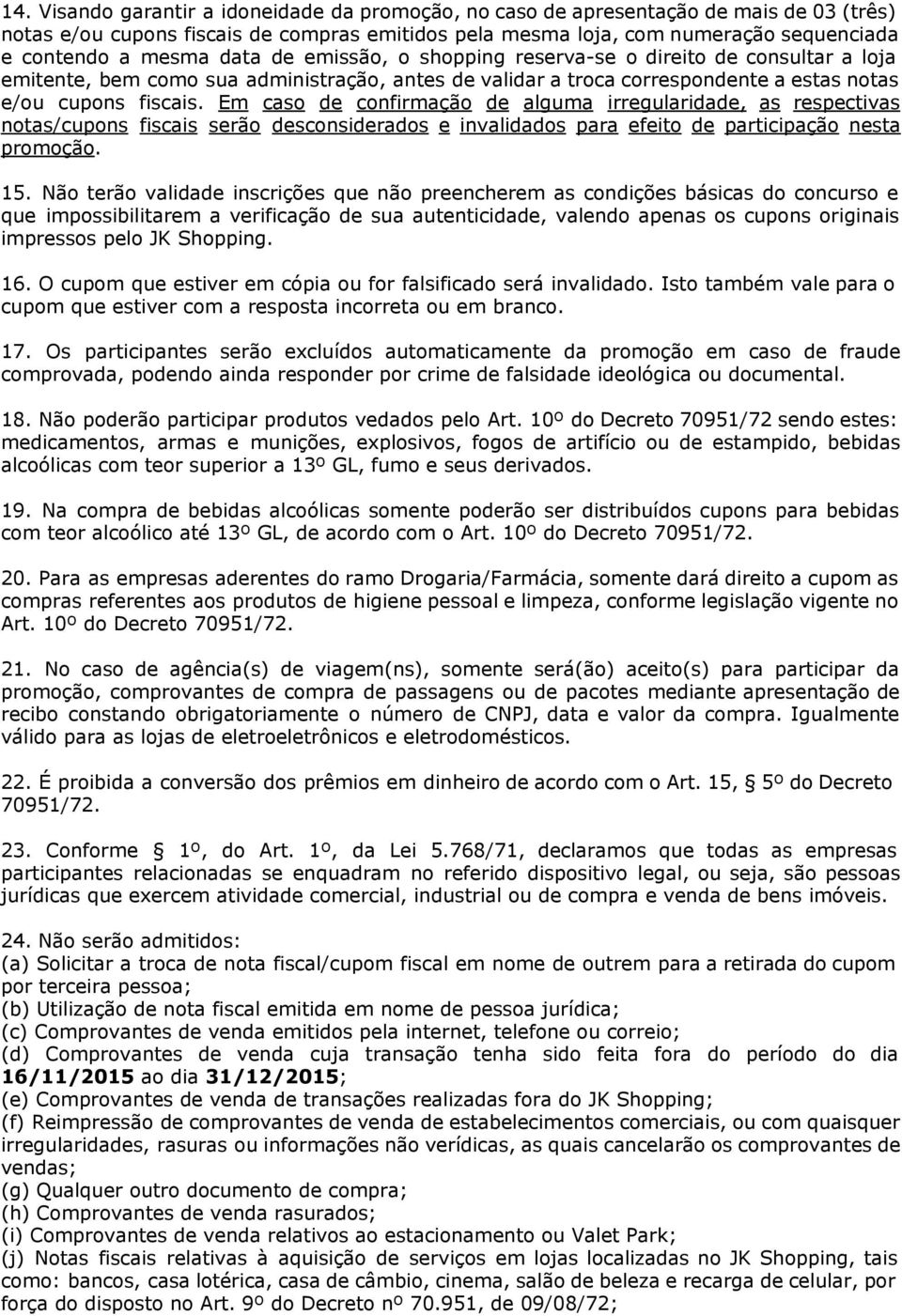 Em caso de confirmação de alguma irregularidade, as respectivas notas/cupons fiscais serão desconsiderados e invalidados para efeito de participação nesta promoção. 15.