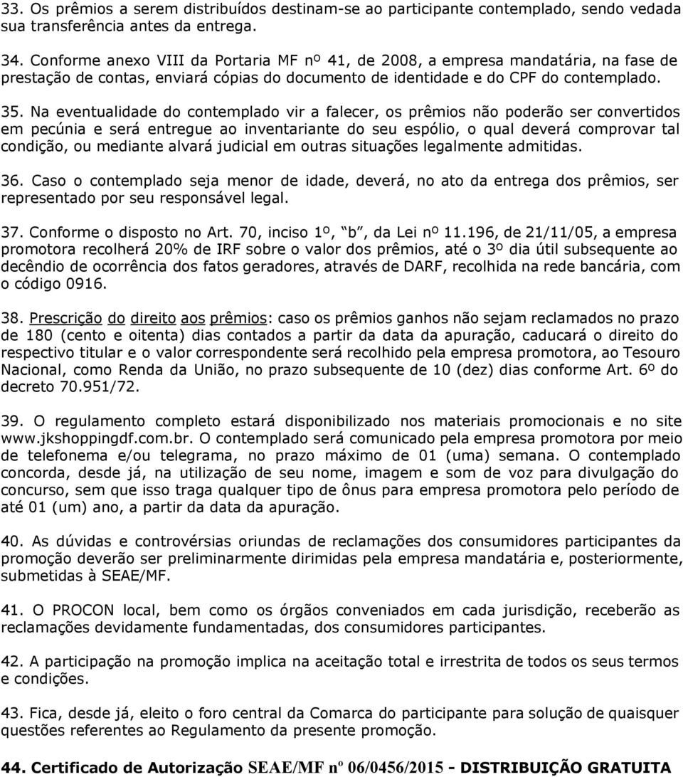 Na eventualidade do contemplado vir a falecer, os prêmios não poderão ser convertidos em pecúnia e será entregue ao inventariante do seu espólio, o qual deverá comprovar tal condição, ou mediante