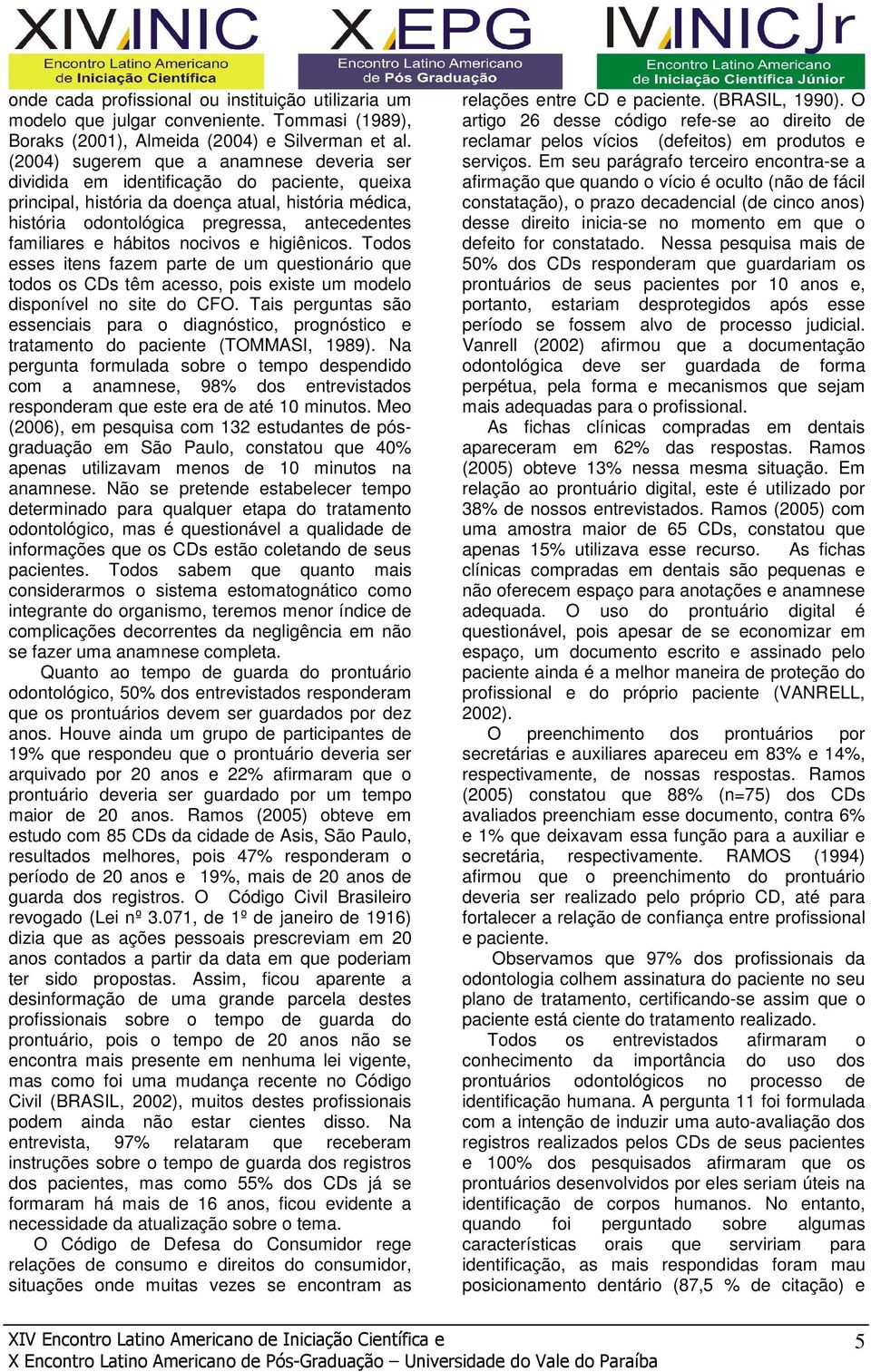 e hábitos nocivos e higiênicos. Todos esses itens fazem parte de um questionário que todos os CDs têm acesso, pois existe um modelo disponível no site do CFO.