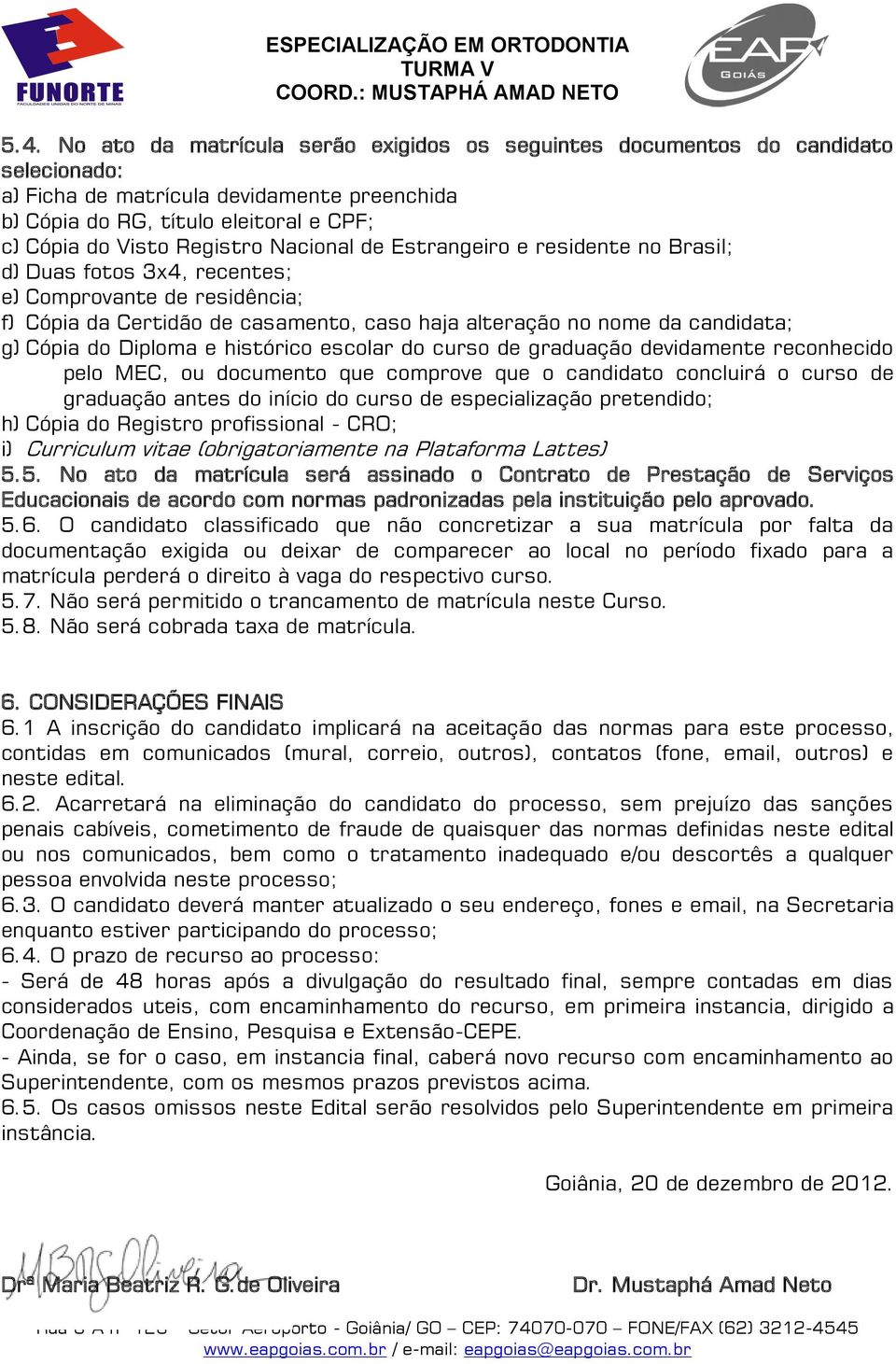 Cópia do Diploma e histórico escolar do curso de graduação devidamente reconhecido pelo MEC, ou documento que comprove que o candidato concluirá o curso de graduação antes do início do curso de