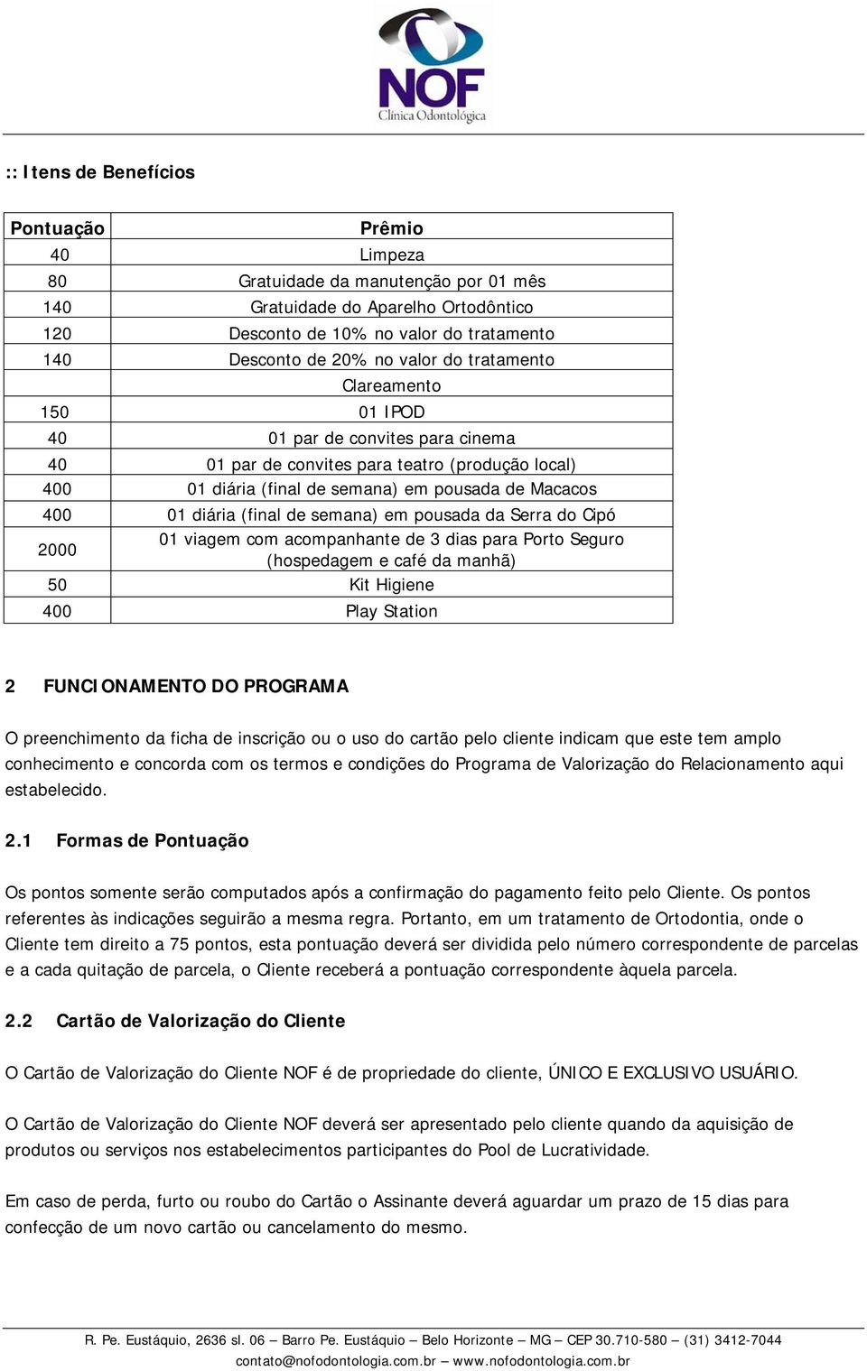 (final de semana) em pousada da Serra do Cipó 2000 01 viagem com acompanhante de 3 dias para Porto Seguro (hospedagem e café da manhã) 50 Kit Higiene 400 Play Station 2 FUNCIONAMENTO DO PROGRAMA O