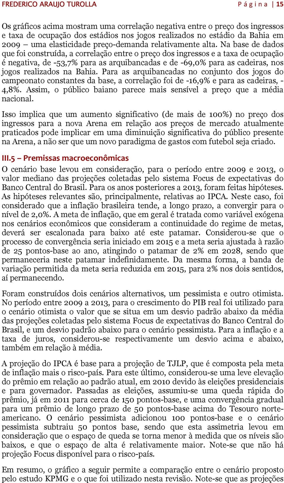 Na base de dados que foi construída, a correlação entre o preço dos ingressos e a taxa de ocupação é negativa, de -53,7% para as arquibancadas e de -69,0% para as cadeiras, nos jogos realizados na