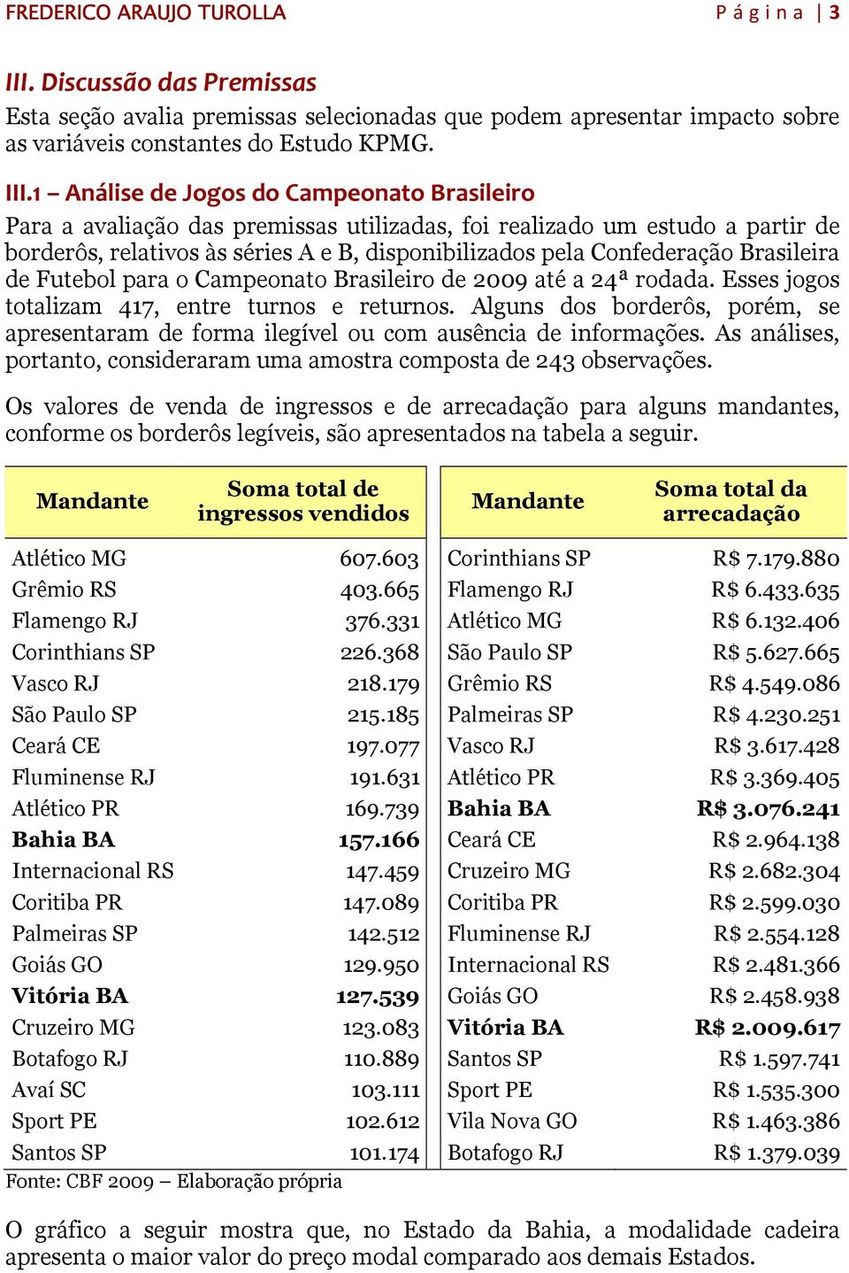 1 Análise de Jogos do Campeonato Brasileiro Para a avaliação das premissas utilizadas, foi realizado um estudo a partir de borderôs, relativos às séries A e B, disponibilizados pela Confederação