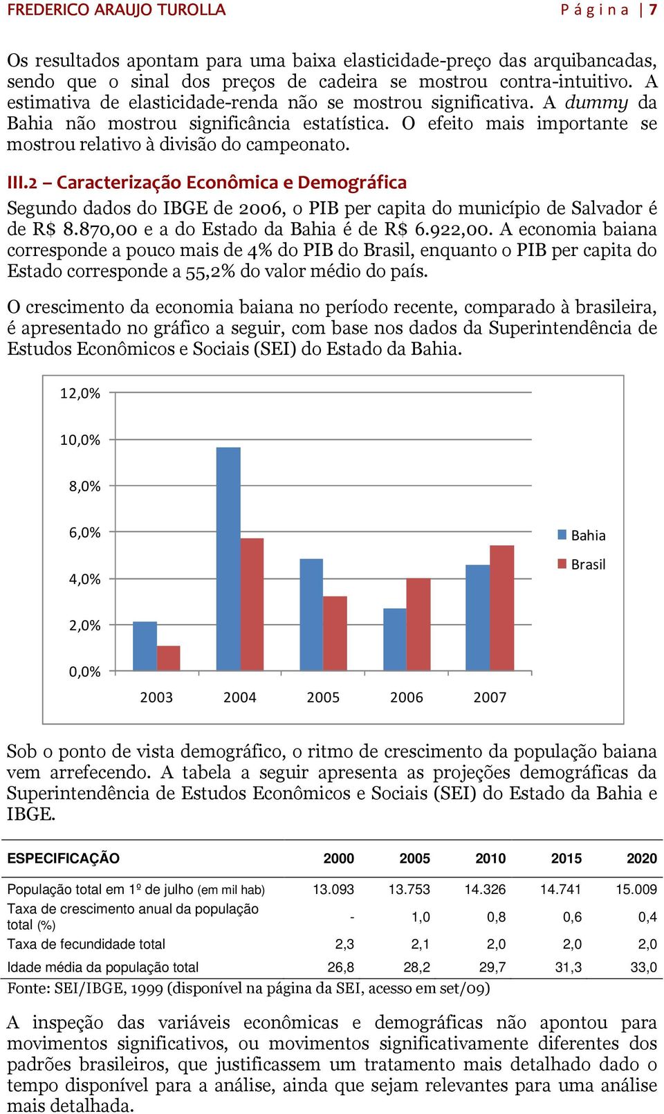 2 Caracterização Econômica e Demográfica Segundo dados do IBGE de 2006, o PIB per capita do município de Salvador é de R$ 8.870,00 e a do Estado da Bahia é de R$ 6.922,00.