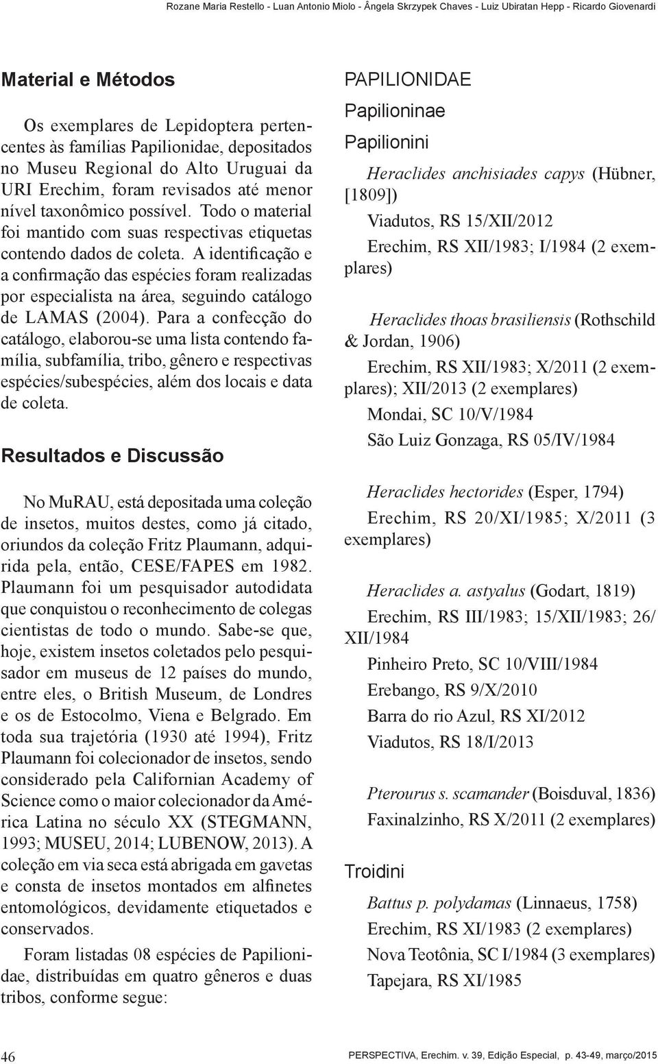 A identificação e a confirmação das espécies foram realizadas por especialista na área, seguindo catálogo de LAMAS (2004).