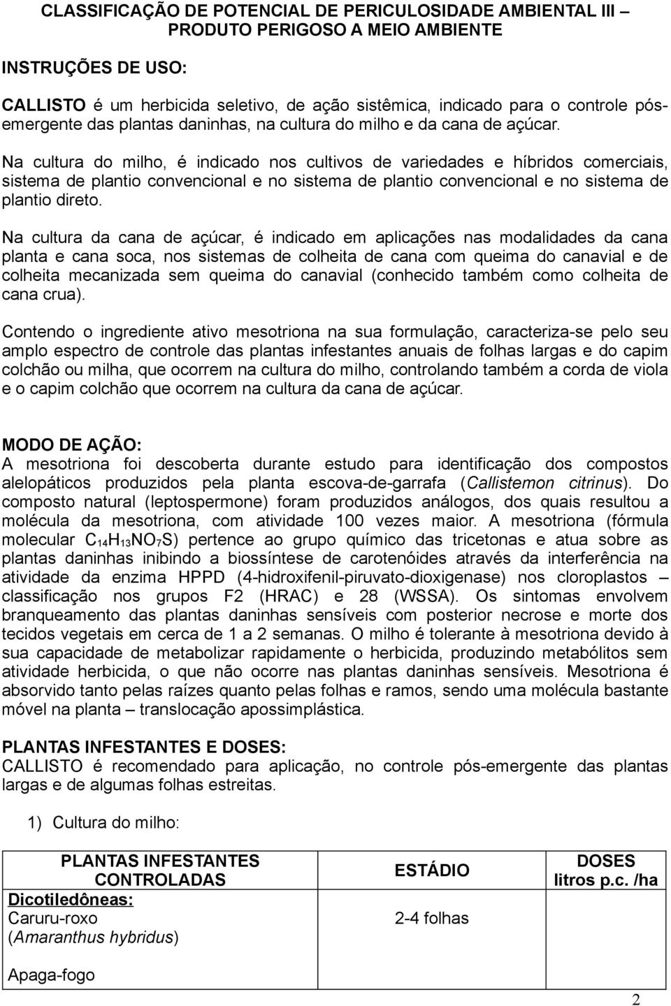 Na cultura do milho, é indicado nos cultivos de variedades e híbridos comerciais, sistema de plantio convencional e no sistema de plantio convencional e no sistema de plantio direto.