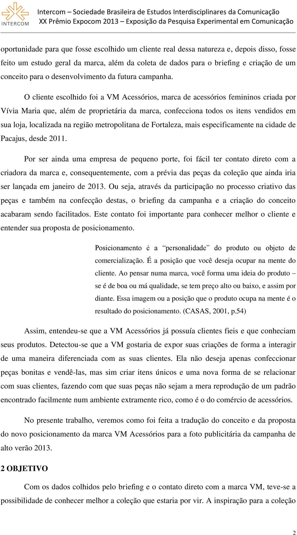 O cliente escolhido foi a VM Acessórios, marca de acessórios femininos criada por Vívia Maria que, além de proprietária da marca, confecciona todos os itens vendidos em sua loja, localizada na região