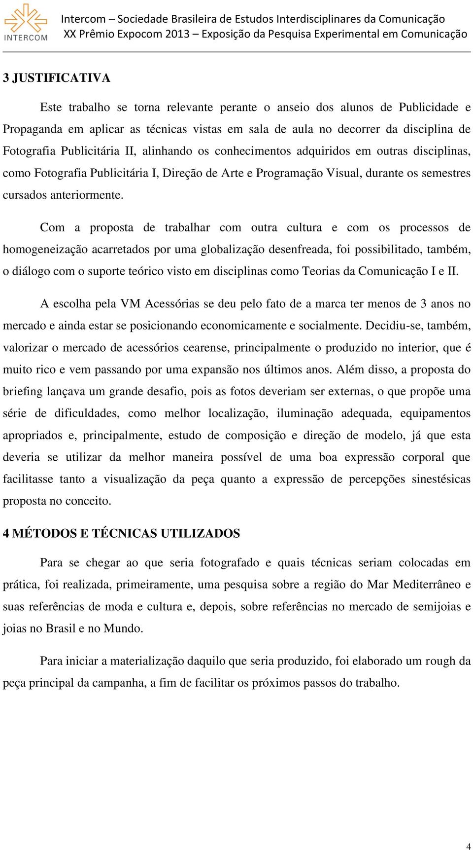 Com a proposta de trabalhar com outra cultura e com os processos de homogeneização acarretados por uma globalização desenfreada, foi possibilitado, também, o diálogo com o suporte teórico visto em