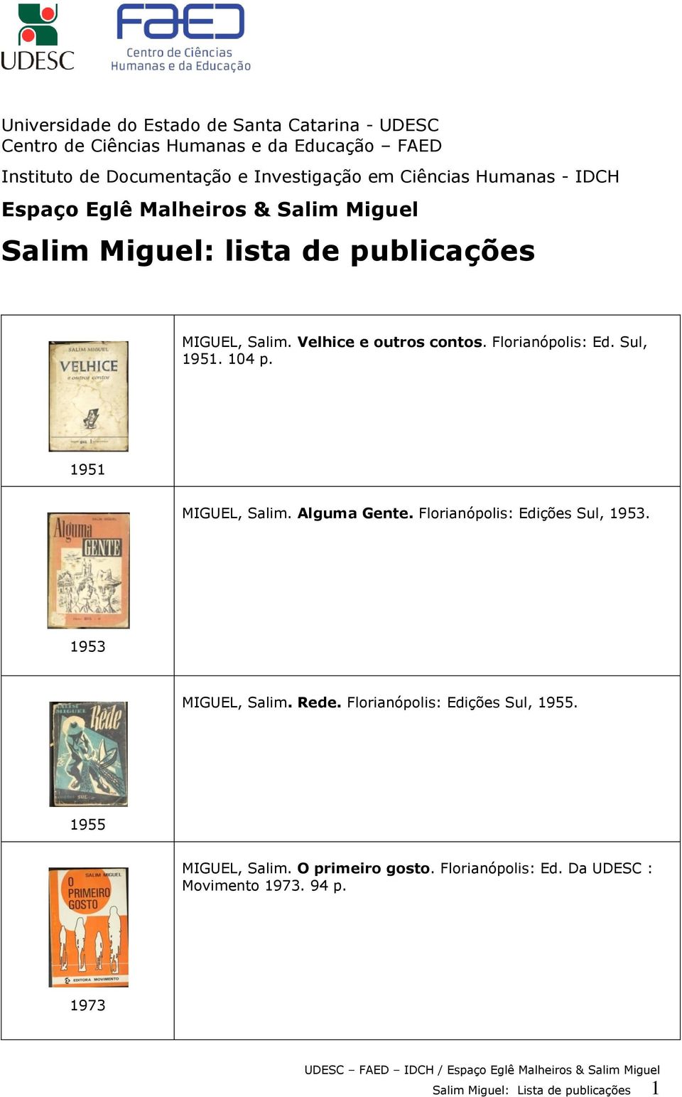 Florianópolis: Ed. Sul, 1951. 104 p. 1951 MIGUEL, Salim. Alguma Gente. Florianópolis: Edições Sul, 1953. 1953 MIGUEL, Salim. Rede.