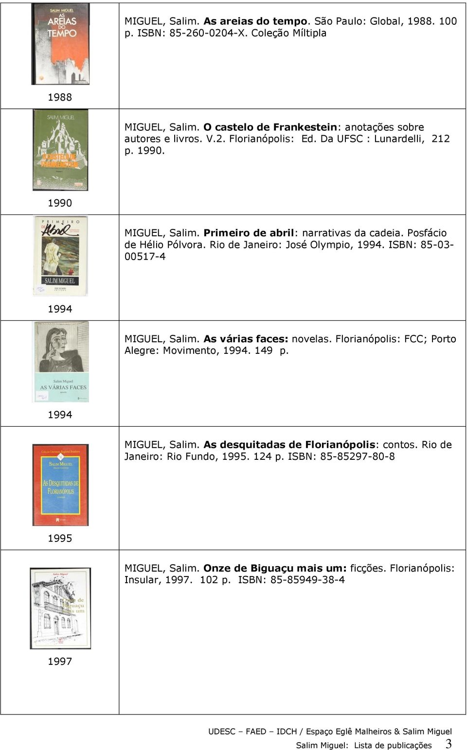 ISBN: 85-03- 00517-4 1994 MIGUEL, Salim. As várias faces: novelas. Florianópolis: FCC; Porto Alegre: Movimento, 1994. 149 p. 1994 MIGUEL, Salim. As desquitadas de Florianópolis: contos.