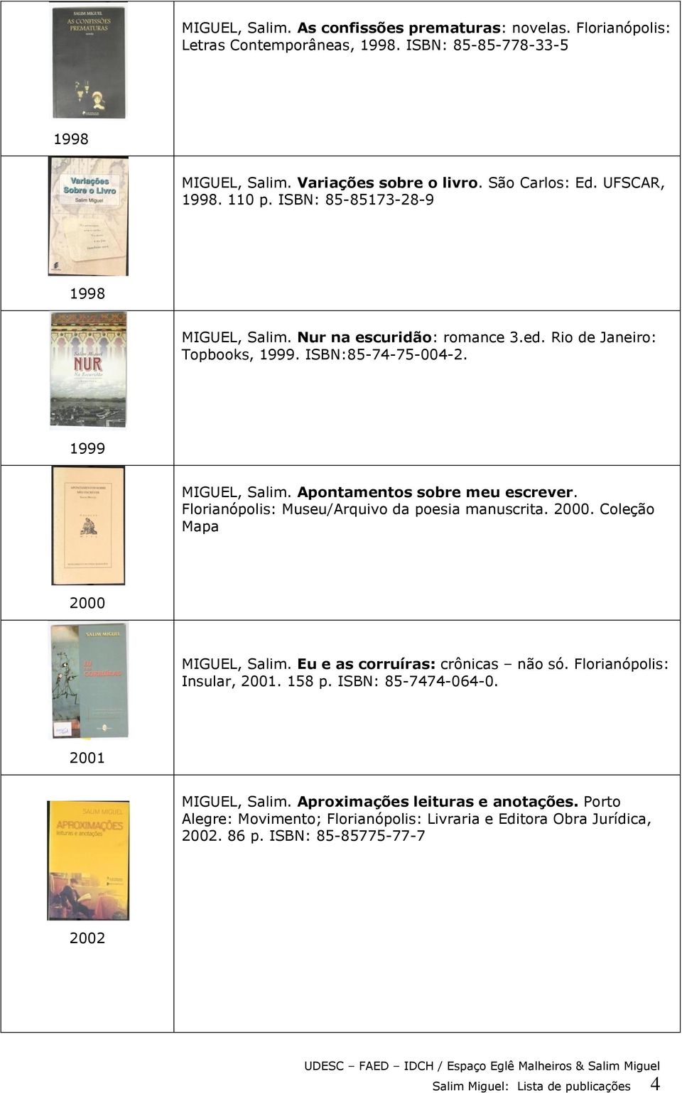 Florianópolis: Museu/Arquivo da poesia manuscrita. 2000. Coleção Mapa 2000 MIGUEL, Salim. Eu e as corruíras: crônicas não só. Florianópolis: Insular, 2001. 158 p. ISBN: 85-7474-064-0.