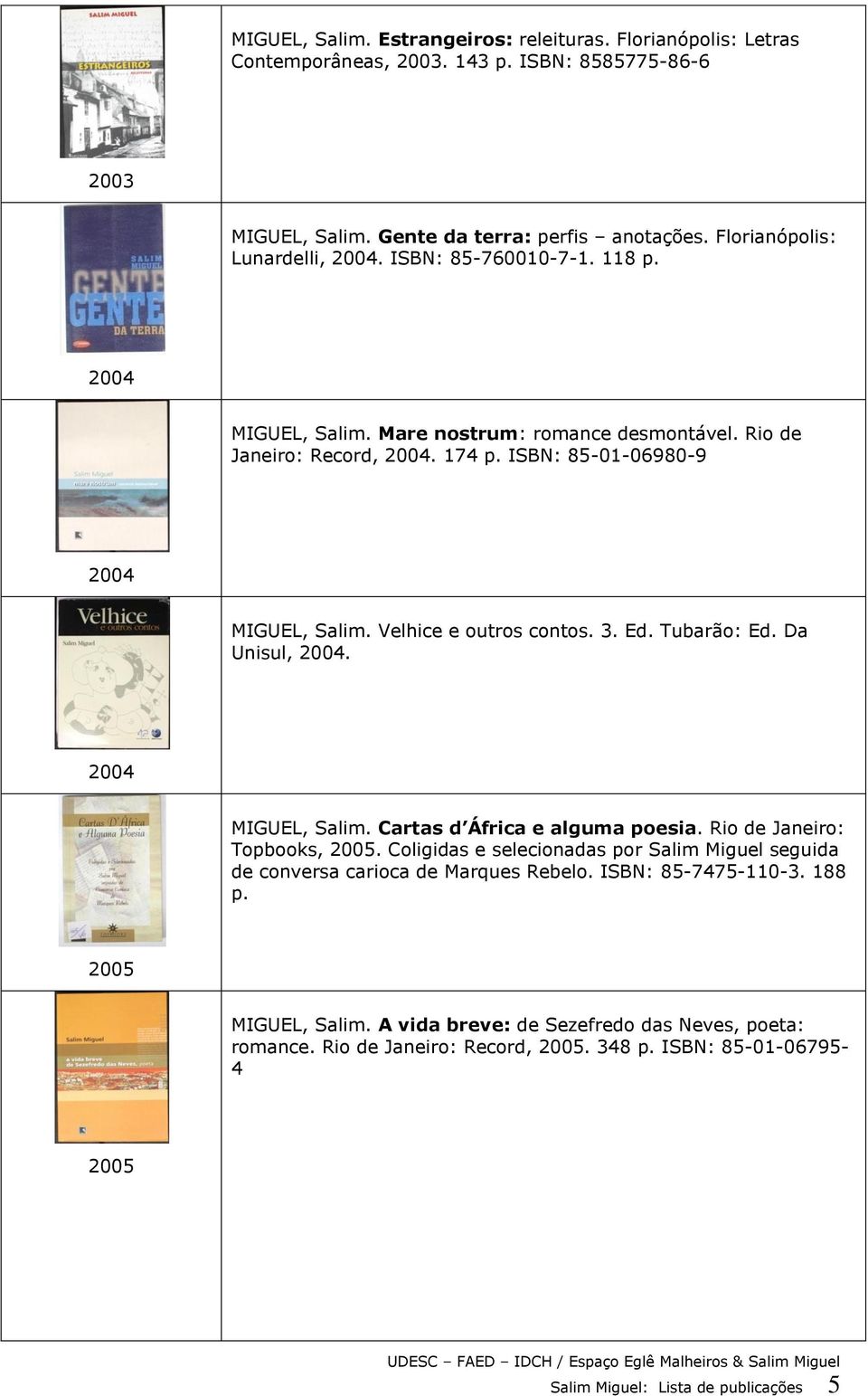 Tubarão: Ed. Da Unisul, 2004. 2004 MIGUEL, Salim. Cartas d África e alguma poesia. Rio de Janeiro: Topbooks, 2005.