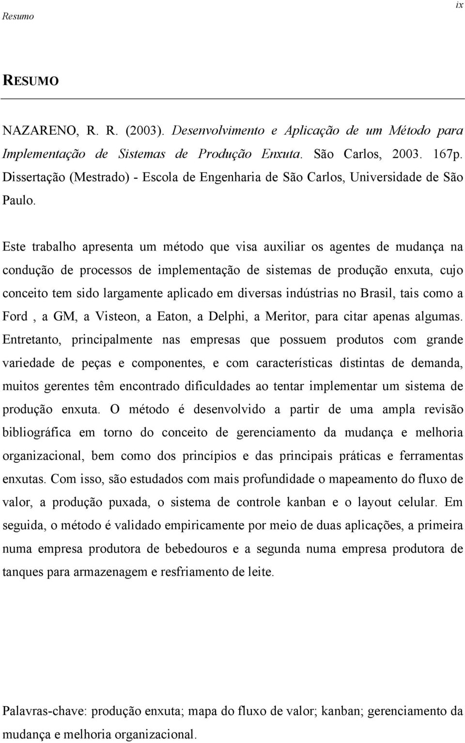 Este trabalho apresenta um método que visa auxiliar os agentes de mudança na condução de processos de implementação de sistemas de produção enxuta, cujo conceito tem sido largamente aplicado em