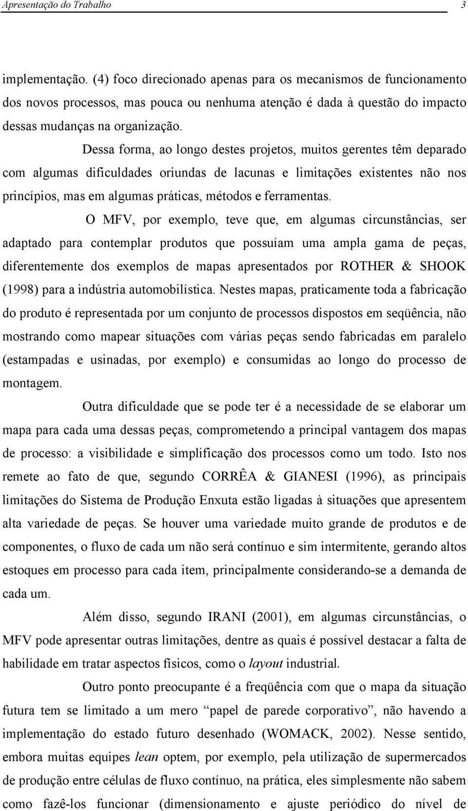 Dessa forma, ao longo destes projetos, muitos gerentes têm deparado com algumas dificuldades oriundas de lacunas e limitações existentes não nos princípios, mas em algumas práticas, métodos e