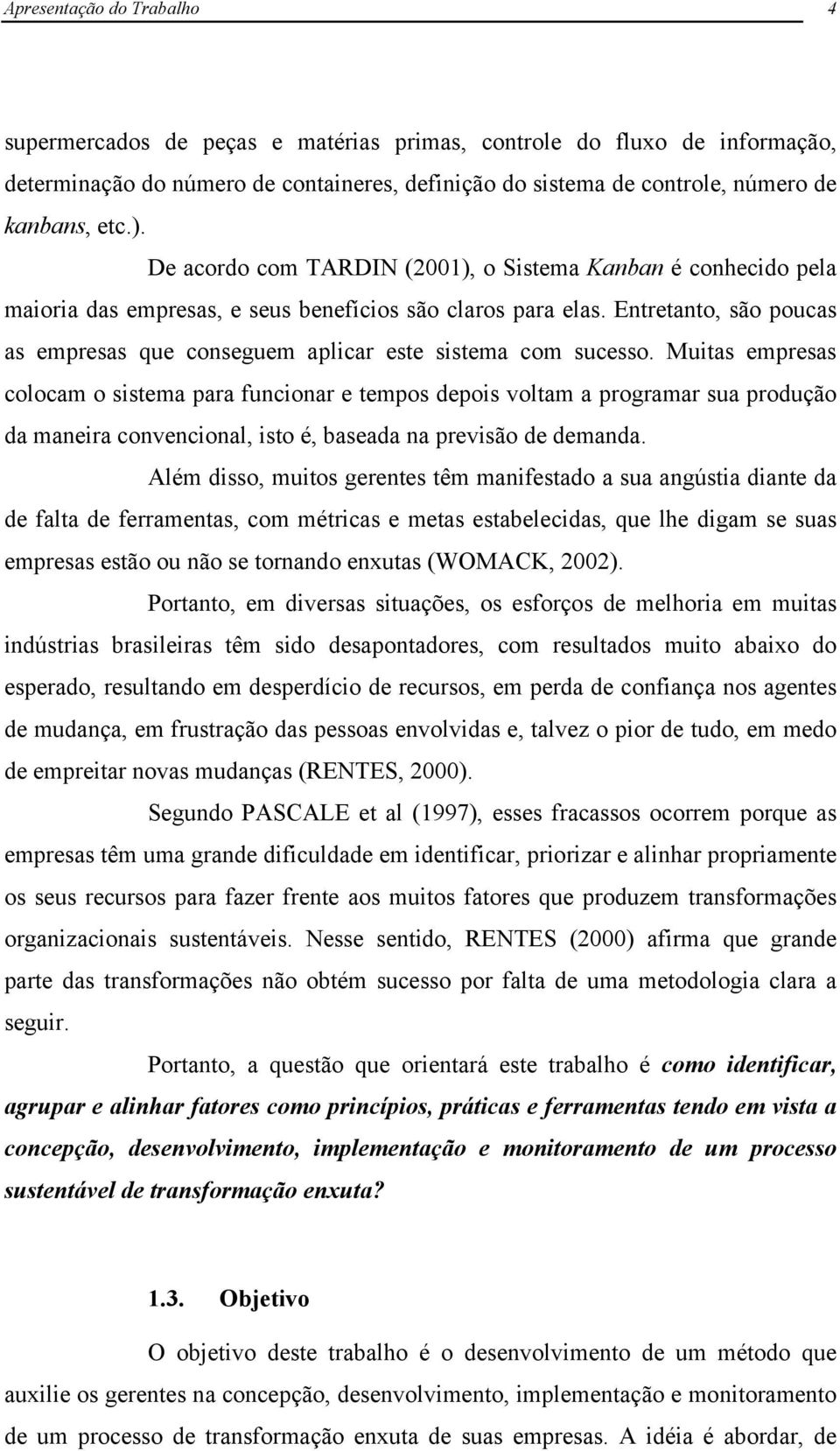 Entretanto, são poucas as empresas que conseguem aplicar este sistema com sucesso.