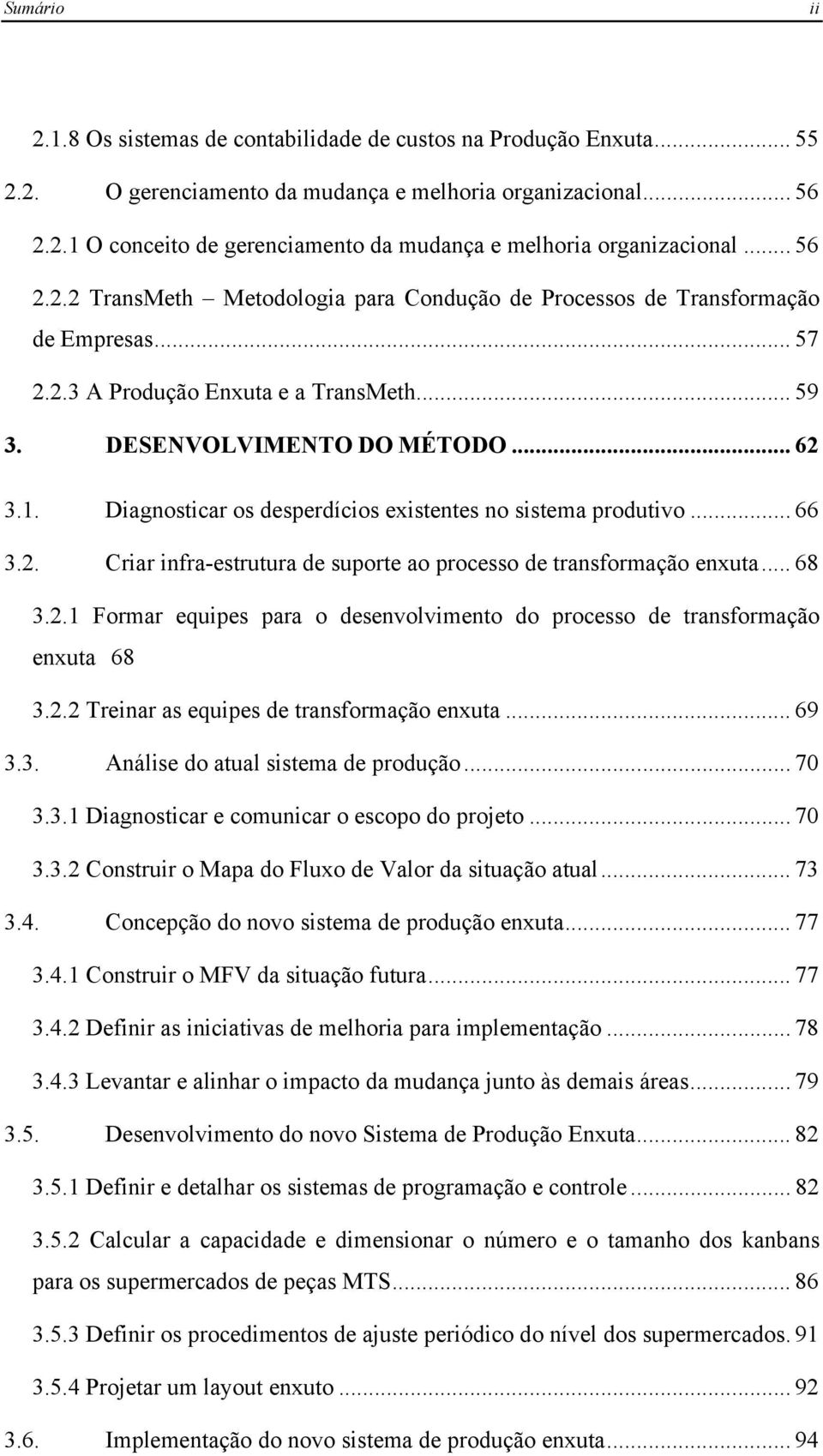 Diagnosticar os desperdícios existentes no sistema produtivo... 66 3.2. Criar infra-estrutura de suporte ao processo de transformação enxuta... 68 3.2.1 Formar equipes para o desenvolvimento do processo de transformação enxuta 68 3.