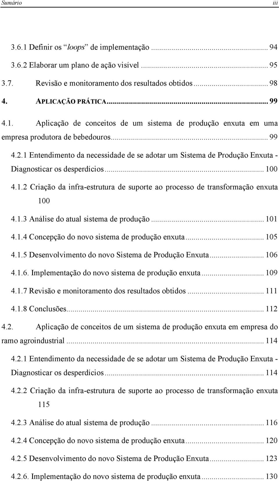 1.3 Análise do atual sistema de produção... 101 4.1.4 Concepção do novo sistema de produção enxuta... 105 4.1.5 Desenvolvimento do novo Sistema de Produção Enxuta... 106 