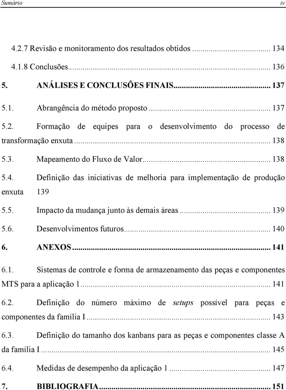 Desenvolvimentos futuros... 140 6. ANEXOS... 141 6.1. Sistemas de controle e forma de armazenamento das peças e componentes MTS para a aplicação 1... 141 6.2.