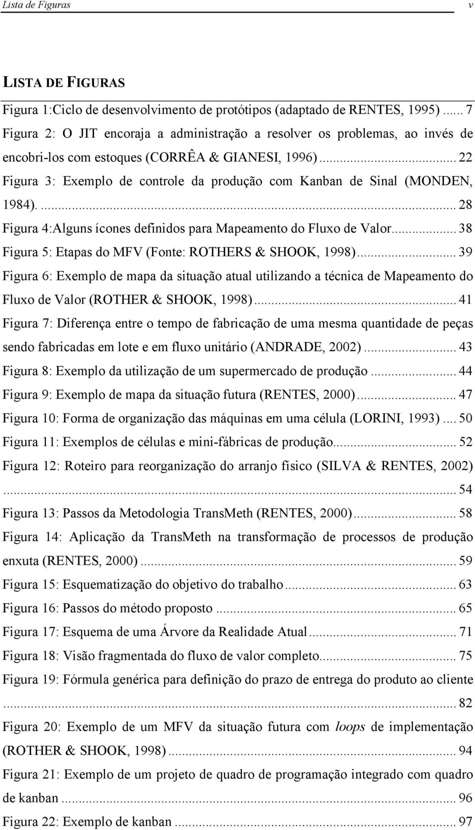 .. 22 Figura 3: Exemplo de controle da produção com Kanban de Sinal (MONDEN, 1984).... 28 Figura 4:Alguns ícones definidos para Mapeamento do Fluxo de Valor.