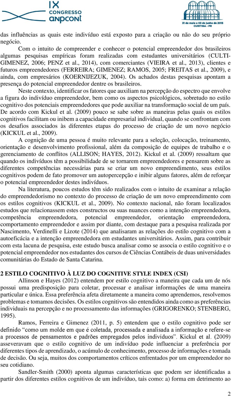 , 2014), com comerciantes (VIEIRA et al., 2013), clientes e futuros empreendedores (FERREIRA; GIMENEZ; RAMOS, 2005; FREITAS et al., 2009), e ainda, com empresários (KOERNIJEZUK, 2004).