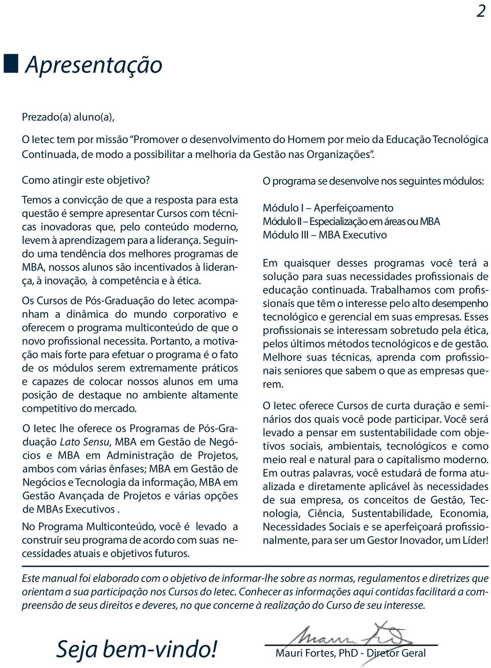 Temos a convicção de que a resposta para esta questão é sempre apresentar Cursos com técnicas inovadoras que, pelo conteúdo moderno, levem à aprendizagem para a liderança.