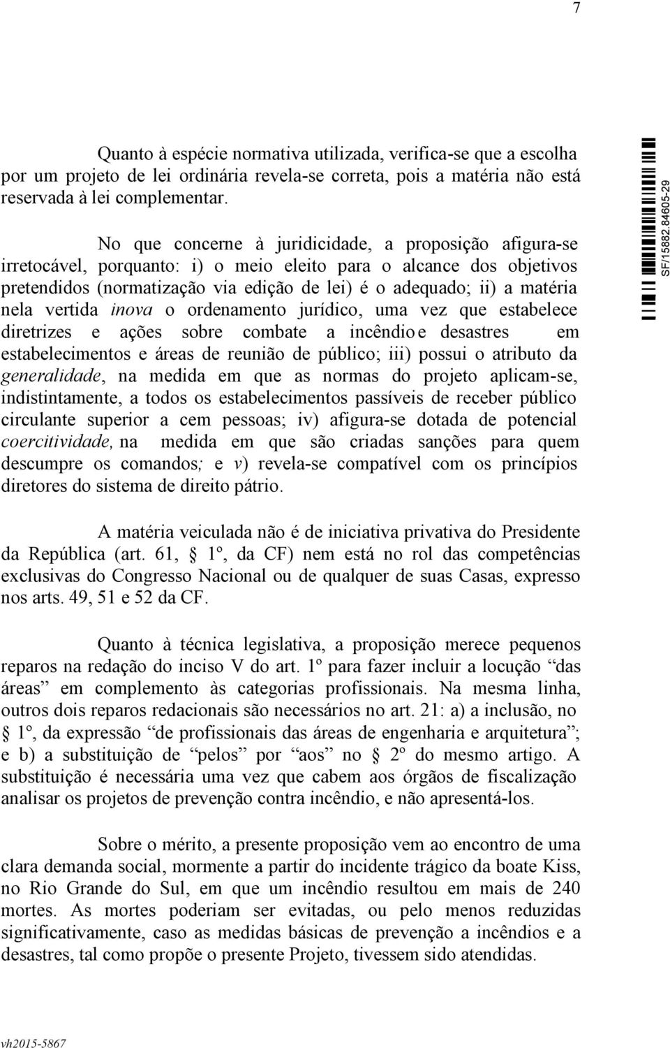 nela vertida inova o ordenamento jurídico, uma vez que estabelece diretrizes e ações sobre combate a incêndio e desastres em estabelecimentos e áreas de reunião de público; iii) possui o atributo da