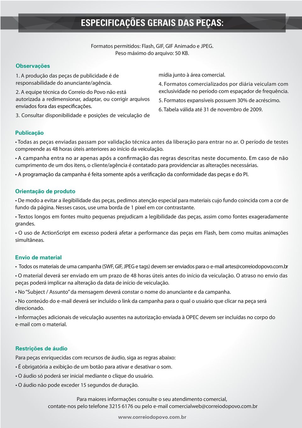 Consultar disponibilidade e posições de veiculação de mídia junto à área comercial. 4. Formatos comercializados por diária veiculam com exclusividade no período com espaçador de frequência. 5.