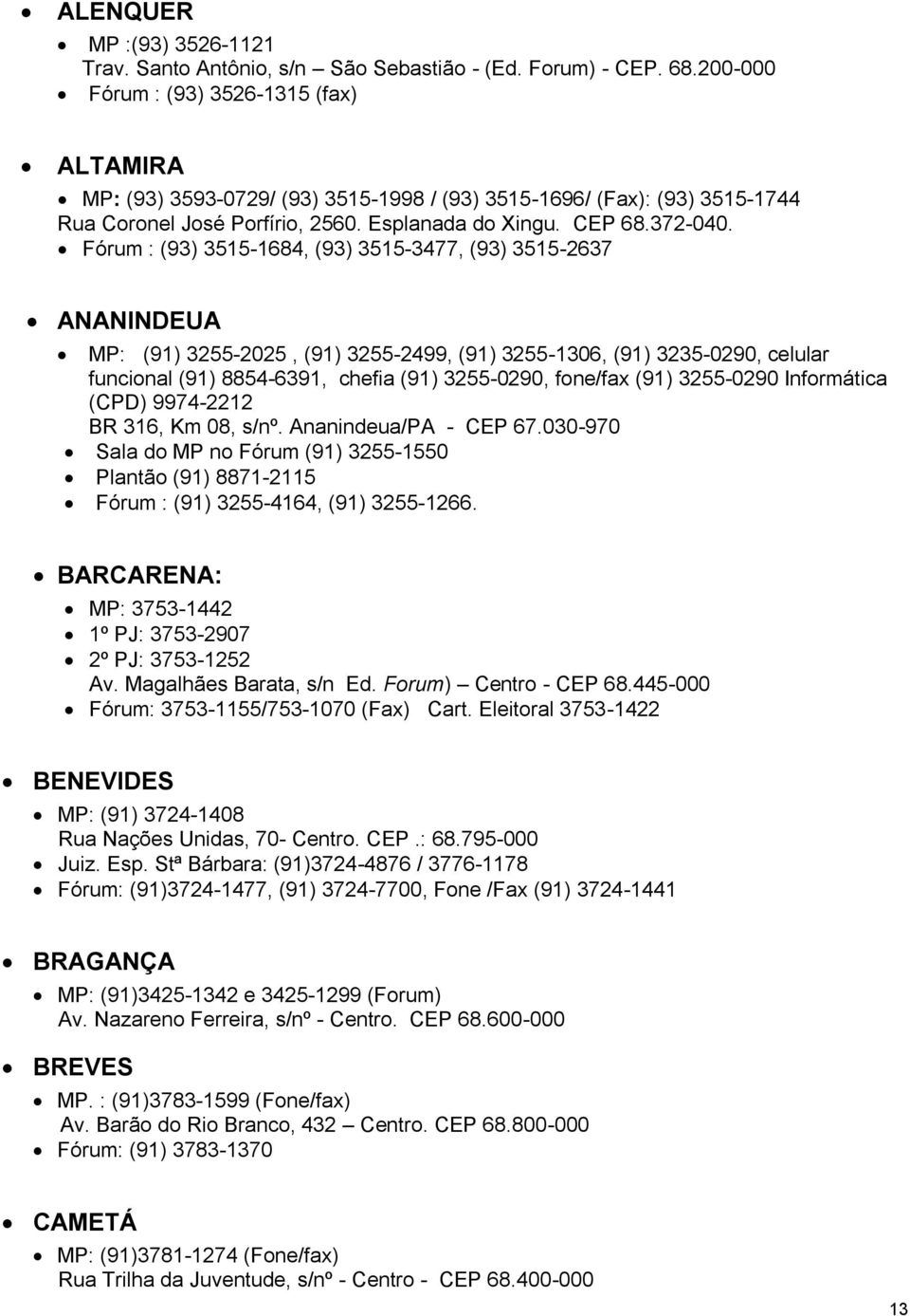 Fórum : (93) 3515-1684, (93) 3515-3477, (93) 3515-2637 ANANINDEUA MP: (91) 3255-2025, (91) 3255-2499, (91) 3255-1306, (91) 3235-0290, celular funcional (91) 8854-6391, chefia (91) 3255-0290, fone/fax