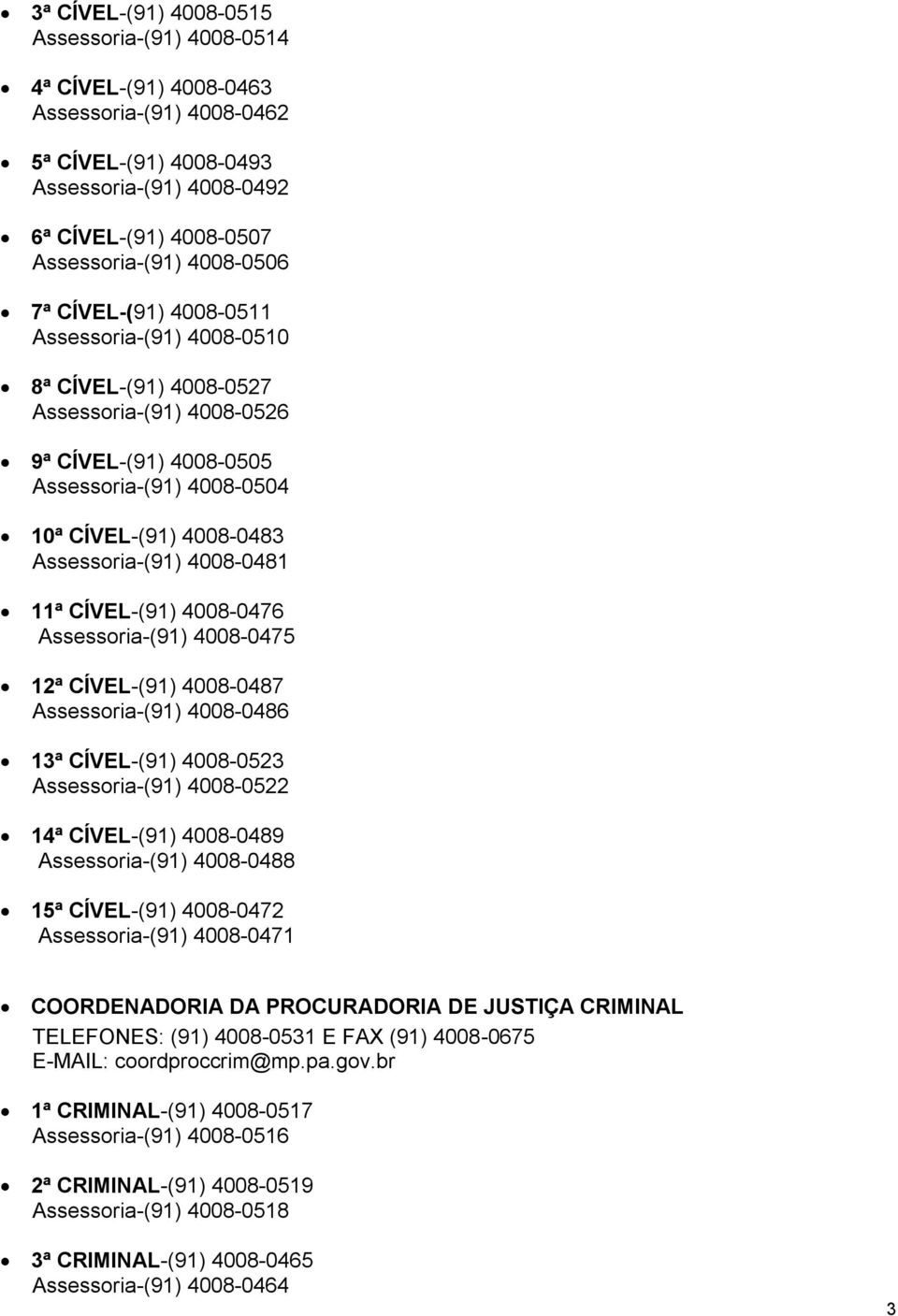 4008-0481 11ª CÍVEL-(91) 4008-0476 Assessoria-(91) 4008-0475 12ª CÍVEL-(91) 4008-0487 Assessoria-(91) 4008-0486 13ª CÍVEL-(91) 4008-0523 Assessoria-(91) 4008-0522 14ª CÍVEL-(91) 4008-0489