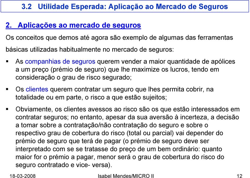 cobrir, na totalidade ou em parte, o risco a que estão sujeitos; Obviamente, os clientes avessos ao risco são os que estão interessados em contratar seguros; no entanto, apesar da sua aversão à