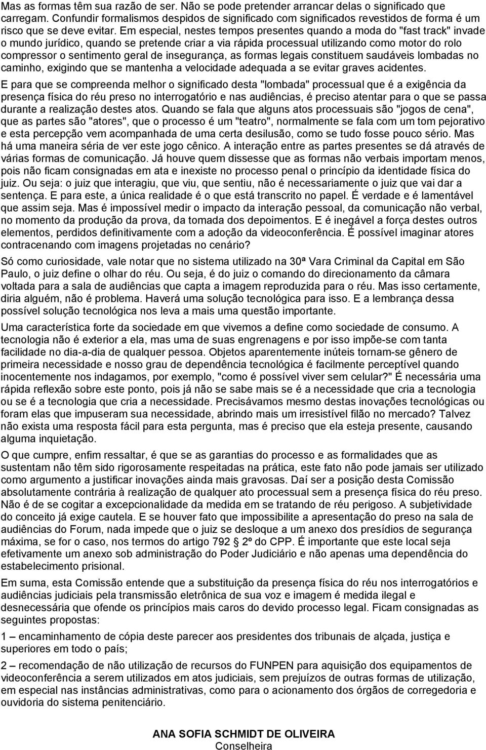 Em especial, nestes tempos presentes quando a moda do "fast track" invade o mundo jurídico, quando se pretende criar a via rápida processual utilizando como motor do rolo compressor o sentimento