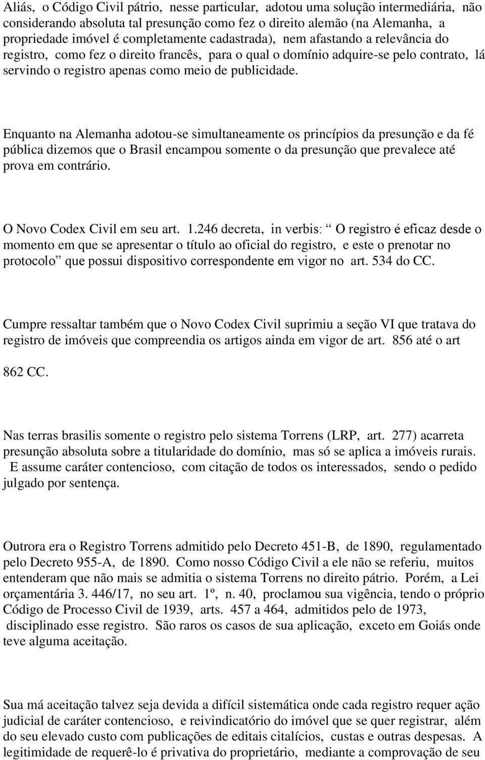 Enquanto na Alemanha adotou-se simultaneamente os princípios da presunção e da fé pública dizemos que o Brasil encampou somente o da presunção que prevalece até prova em contrário.