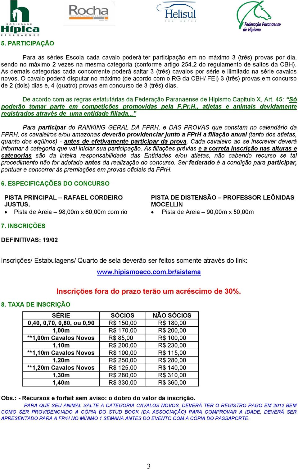 O cavalo poderá disputar no máximo (de acordo com o RG da CBH/ FEI) 3 (três) provas em concurso de 2 (dois) dias e, 4 (quatro) provas em concurso de 3 (três) dias.