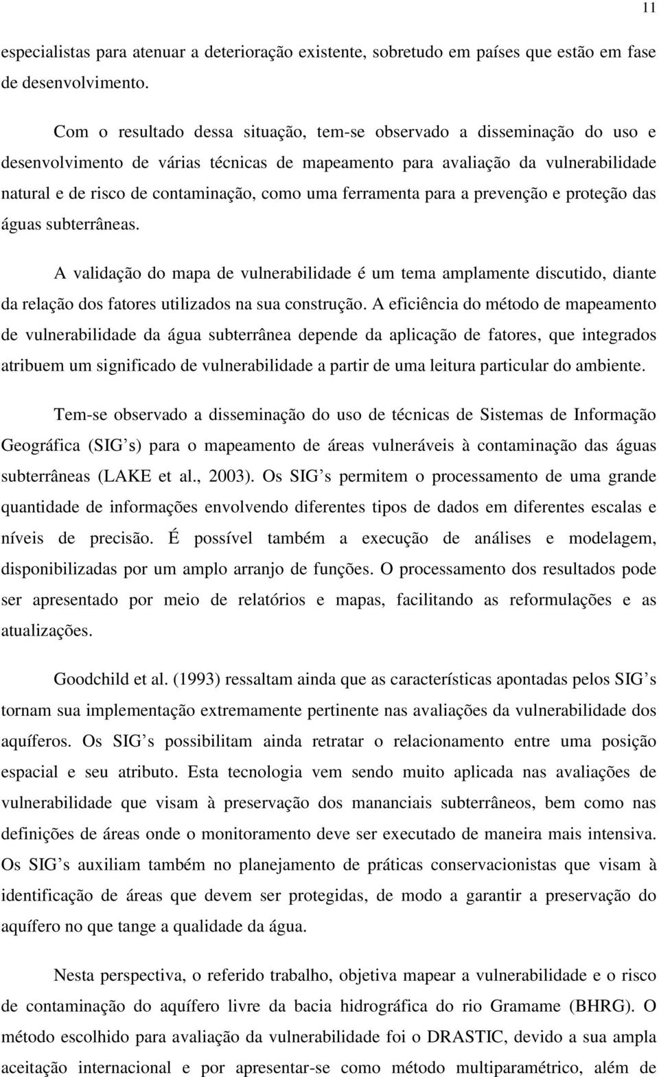 uma ferramenta para a prevenção e proteção das águas subterrâneas. A validação do mapa de vulnerabilidade é um tema amplamente discutido, diante da relação dos fatores utilizados na sua construção.