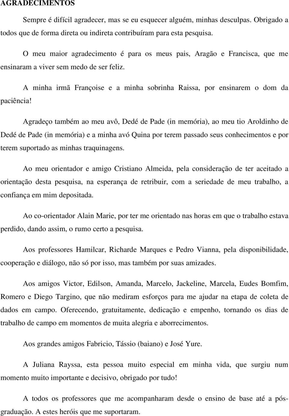 Agradeço também ao meu avô, Dedé de Pade (in memória), ao meu tio Aroldinho de Dedé de Pade (in memória) e a minha avó Quina por terem passado seus conhecimentos e por terem suportado as minhas