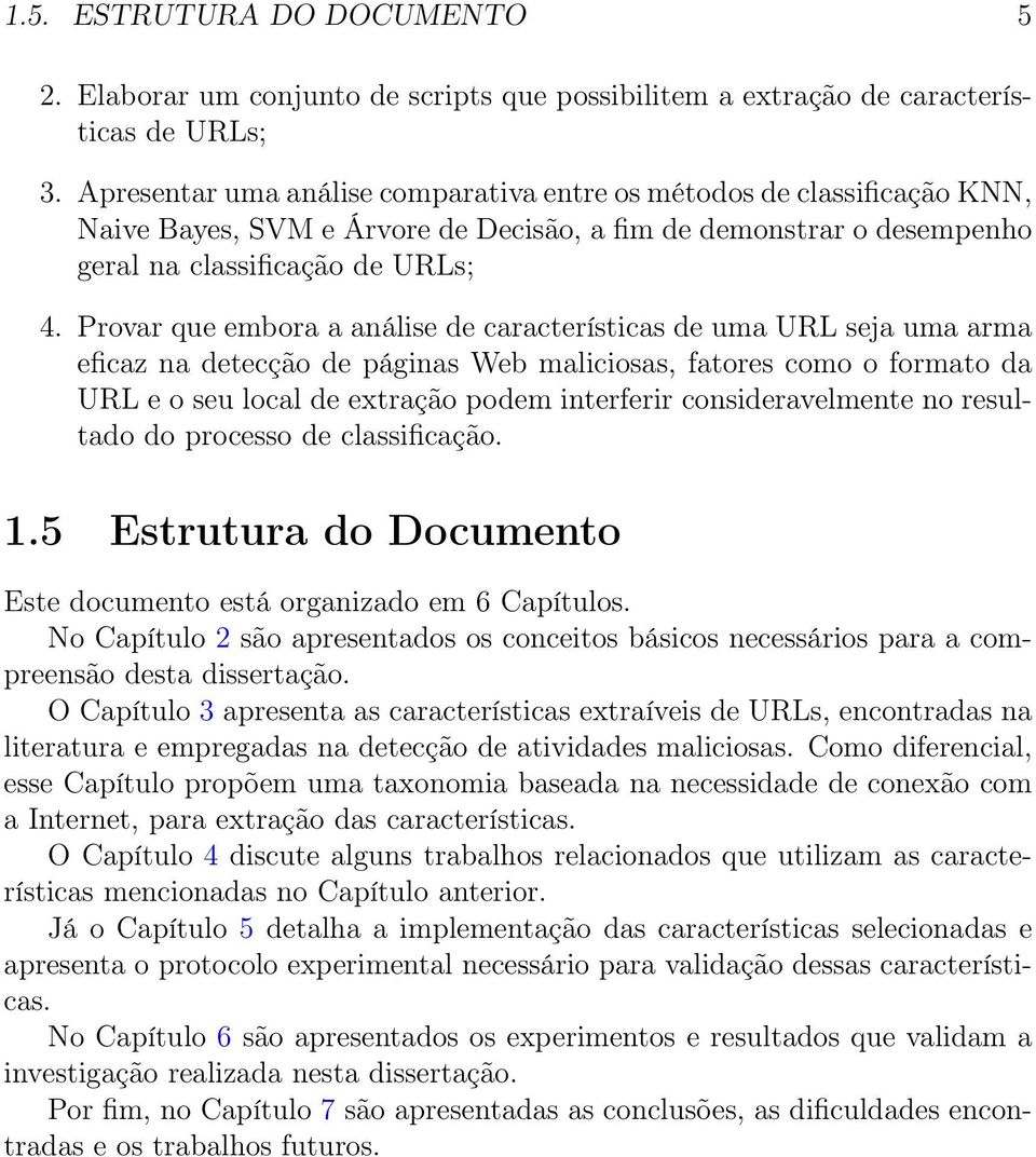 Provar que embora a análise de características de uma URL seja uma arma eficaz na detecção de páginas Web maliciosas, fatores como o formato da URL e o seu local de extração podem interferir