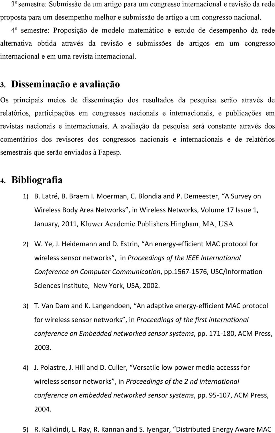 3. Disseminação e avaliação Os principais meios de disseminação dos resultados da pesquisa serão através de relatórios, participações em congressos nacionais e internacionais, e publicações em