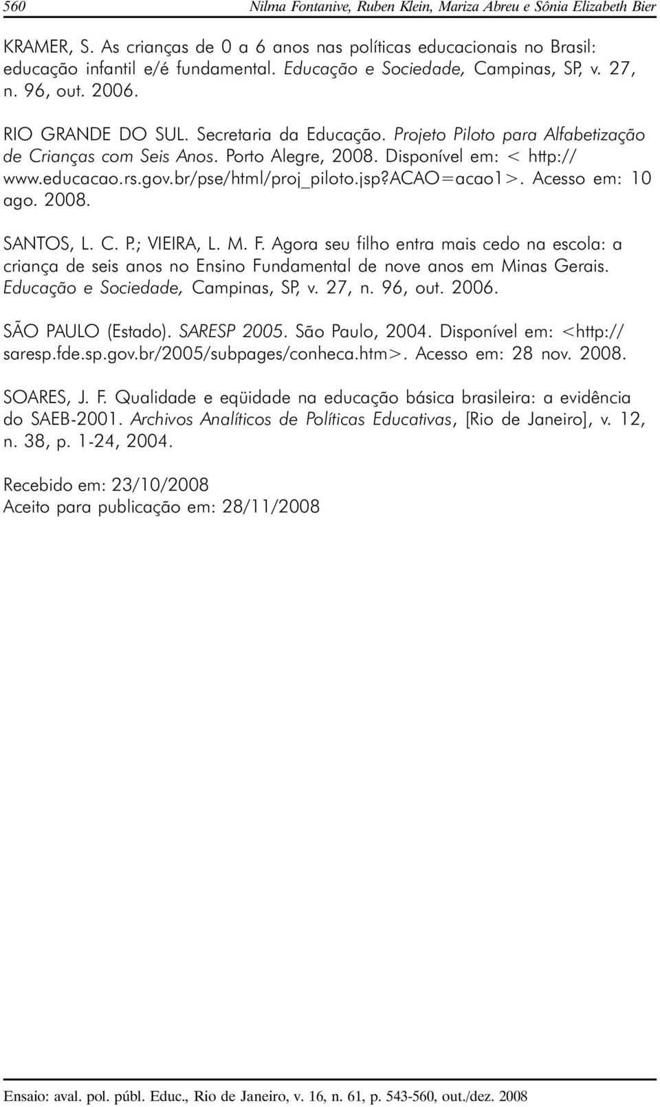 Disponível em: < http:// www.educacao.rs.gov.br/pse/html/proj_piloto.jsp?acao=acao1>. Acesso em: 10 ago. 2008. SANTOS, L. C. P.; VIEIRA, L. M. F.