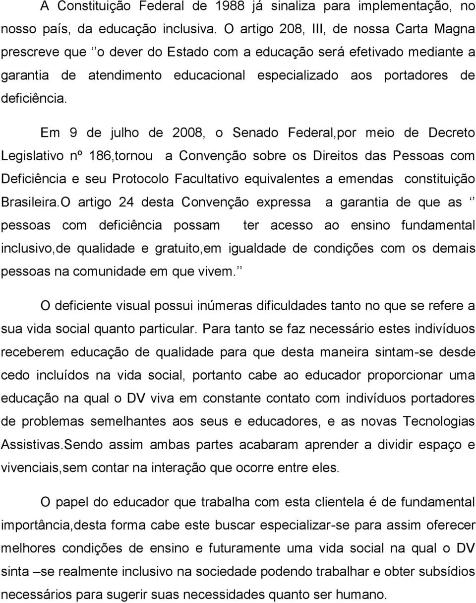 Em 9 de julho de 2008, o Senado Federal,por meio de Decreto Legislativo nº 186,tornou a Convenção sobre os Direitos das Pessoas com Deficiência e seu Protocolo Facultativo equivalentes a emendas