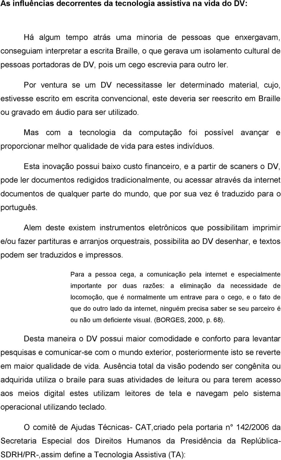 Por ventura se um DV necessitasse ler determinado material, cujo, estivesse escrito em escrita convencional, este deveria ser reescrito em Braille ou gravado em áudio para ser utilizado.