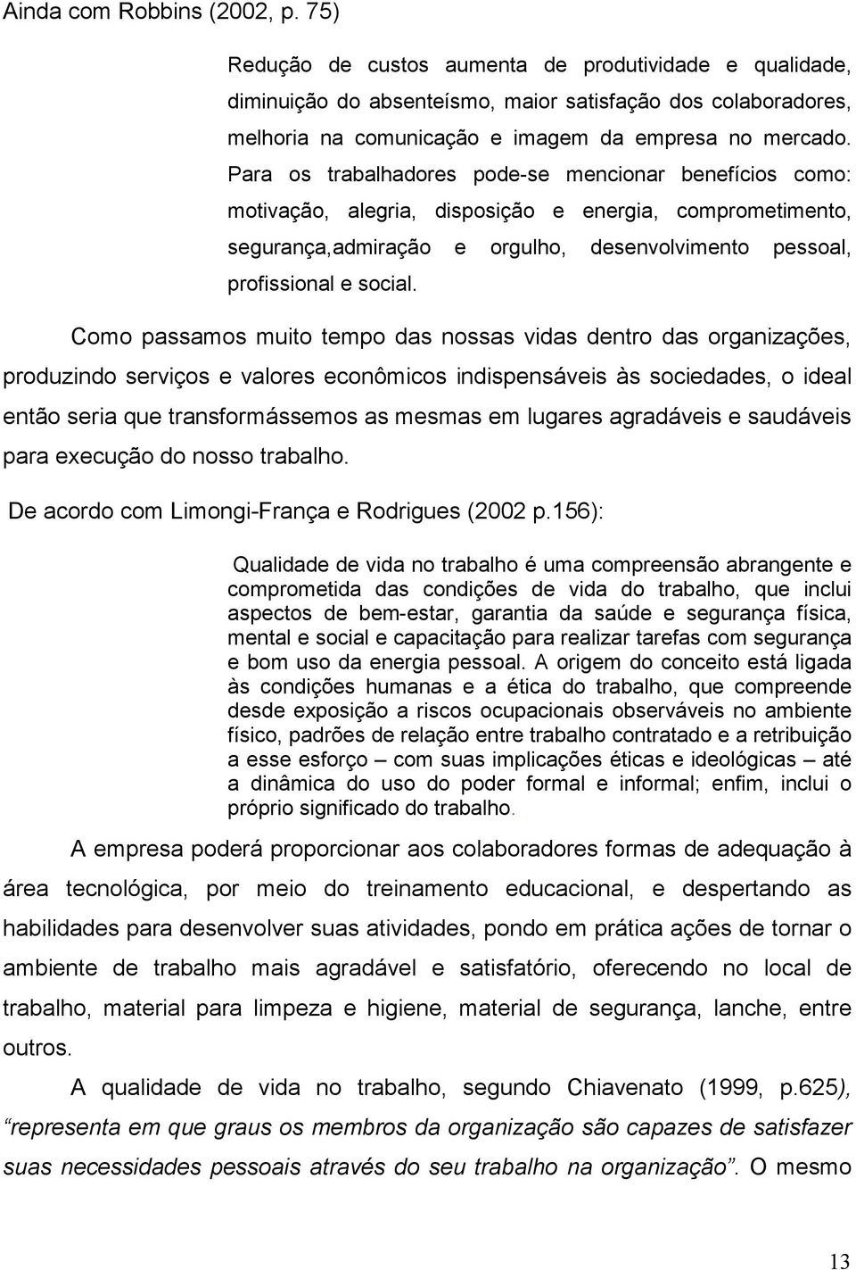 Para os trabalhadores pode-se mencionar benefícios como: motivação, alegria, disposição e energia, comprometimento, segurança,admiração e orgulho, desenvolvimento pessoal, profissional e social.